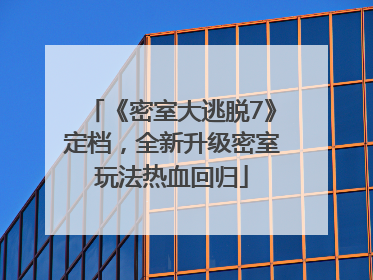 《密室大逃脱7》定档，全新升级密室玩法热血回归