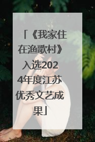《我家住在渔歌村》入选2024年度江苏优秀文艺成果