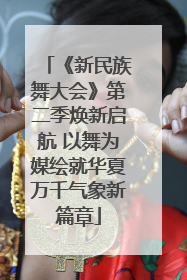 《新民族舞大会》第二季焕新启航 以舞为媒绘就华夏万千气象新篇章