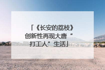《长安的荔枝》创新性再现大唐“打工人”生活