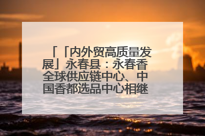 「内外贸高质量发展」永春县：永春香全球供应链中心、中国香都选品中心相继运营——一根香“点燃”百亿产业