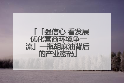 「强信心 看发展 优化营商环境争一流」一瓶胡麻油背后的产业密码