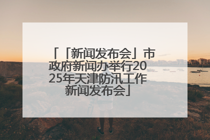 「新闻发布会」市政府新闻办举行2025年天津防汛工作新闻发布会