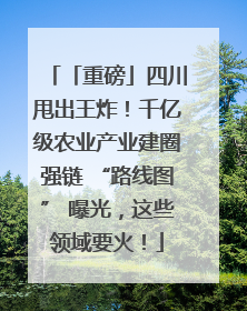 「重磅」四川甩出王炸！千亿级农业产业建圈强链 “路线图” 曝光，这些领域要火！