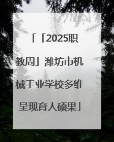 「2025职教周」潍坊市机械工业学校多维呈现育人硕果