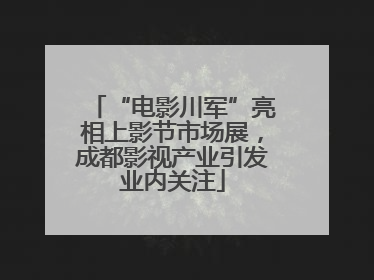 “电影川军”亮相上影节市场展，成都影视产业引发业内关注