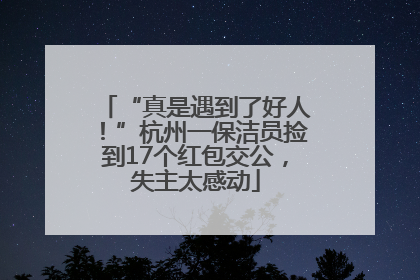 “真是遇到了好人！”杭州一保洁员捡到17个红包交公，失主太感动
