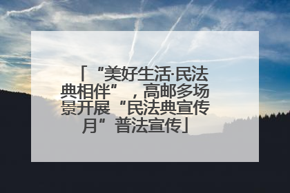 “美好生活·民法典相伴”，高邮多场景开展“民法典宣传月”普法宣传