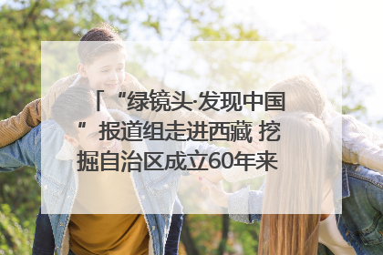 “绿镜头·发现中国”报道组走进西藏 挖掘自治区成立60年来生动气象故事