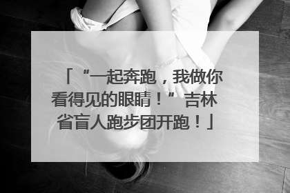 “一起奔跑，我做你看得见的眼睛！”吉林省盲人跑步团开跑！