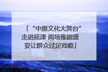 “中原文化大舞台”走进延津 两场豫剧盛宴让群众过足戏瘾