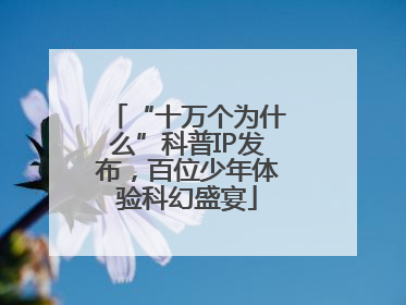 “十万个为什么”科普IP发布，百位少年体验科幻盛宴
