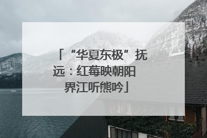 “华夏东极”抚远：红莓映朝阳 界江听熊吟