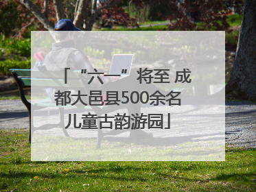 “六一”将至 成都大邑县500余名儿童古韵游园