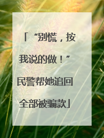 “别慌，按我说的做！”民警帮她追回全部被骗款