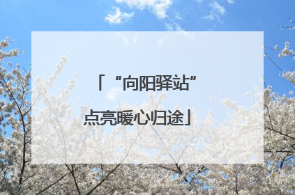 “向阳驿站”点亮暖心归途