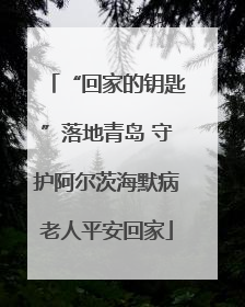 “回家的钥匙”落地青岛 守护阿尔茨海默病老人平安回家