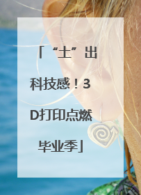 “土”出科技感！3D打印点燃毕业季
