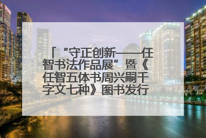 “守正创新——任智书法作品展”暨《任智五体书周兴嗣千字文七种》图书发行仪式在京举