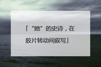 “她”的史诗，在胶片转动间叙写