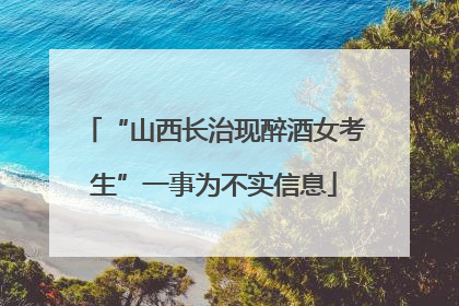 “山西长治现醉酒女考生”一事为不实信息