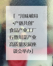 “川味破局•产链共创”食品产业工厂行暨川菜产业高质量发展座谈会举办