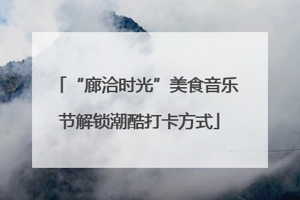 “廊洽时光”美食音乐节解锁潮酷打卡方式
