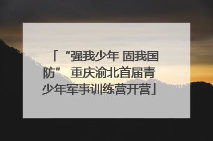 “强我少年 固我国防” 重庆渝北首届青少年军事训练营开营