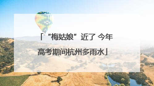 “梅姑娘”近了 今年高考期间杭州多雨水