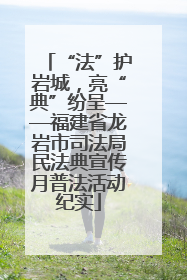 “法”护岩城，亮“典”纷呈——福建省龙岩市司法局民法典宣传月普法活动纪实