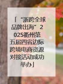 “浙跨全球品牌出海”2025衢州第五届四省边际跨境电商资源对接活动成功举办