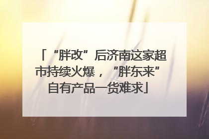 “胖改”后济南这家超市持续火爆，“胖东来”自有产品一货难求