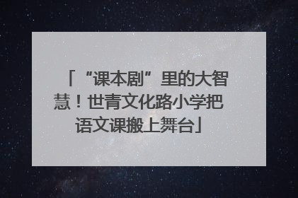 “课本剧”里的大智慧！世青文化路小学把语文课搬上舞台