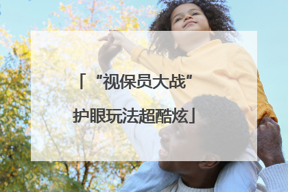 “视保员大战” 护眼玩法超酷炫
