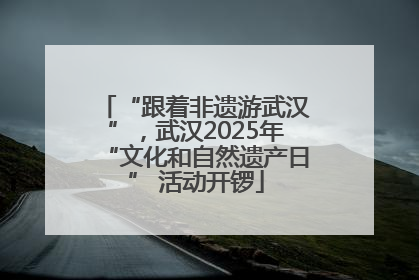 “跟着非遗游武汉”，武汉2025年“文化和自然遗产日” 活动开锣