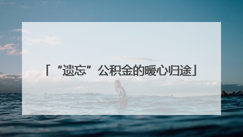 “遗忘”公积金的暖心归途
