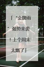 “金牌雨”强势来袭！上个周末太燃了