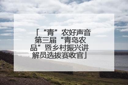 “青”农好声音 第三届“青岛农品”暨乡村振兴讲解员选拔赛收官