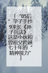 “05后”学子手抄9米长《孙子兵法》，这是小伙和曾祖父跨越七十年的“精神接力”