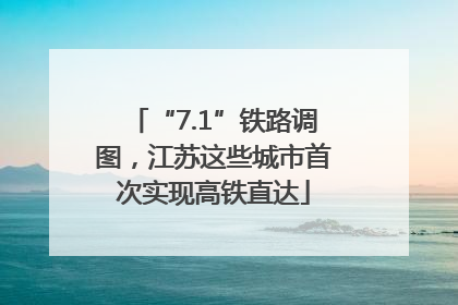 “7.1”铁路调图，江苏这些城市首次实现高铁直达