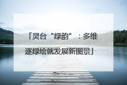 灵台“绿韵”：多维逐绿绘就发展新图景