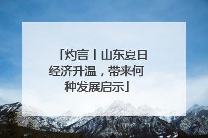 灼言丨山东夏日经济升温，带来何种发展启示