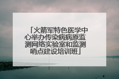 火箭军特色医学中心举办传染病病原监测网络实验室和监测哨点建设培训班