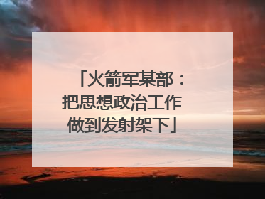 火箭军某部：把思想政治工作做到发射架下