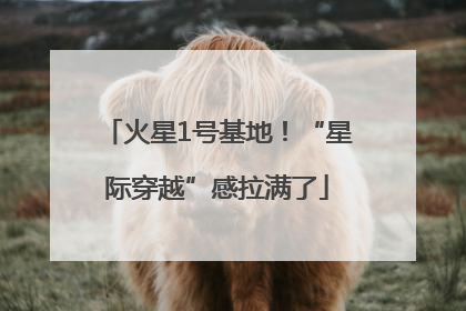火星1号基地！“星际穿越”感拉满了