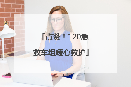 点赞！120急救车组暖心救护