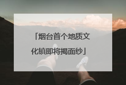 烟台首个地质文化镇即将揭面纱