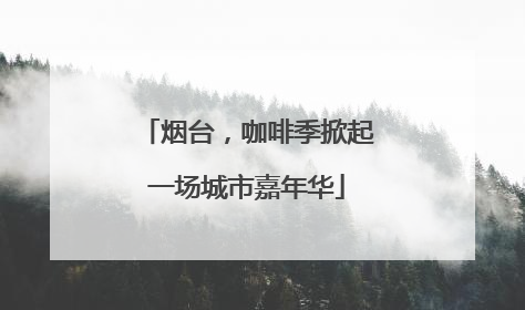烟台，咖啡季掀起一场城市嘉年华