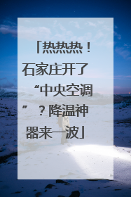 热热热！石家庄开了“中央空调”？降温神器来一波