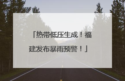 热带低压生成！福建发布暴雨预警！